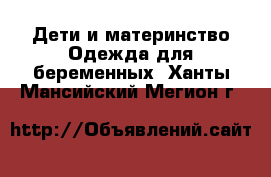 Дети и материнство Одежда для беременных. Ханты-Мансийский,Мегион г.